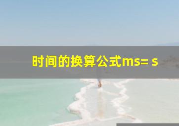 时间的换算公式ms= s